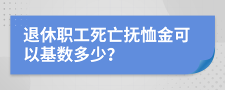 退休职工死亡抚恤金可以基数多少？