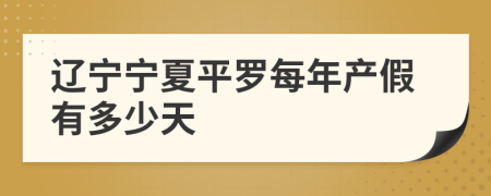 辽宁宁夏平罗每年产假有多少天