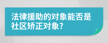 法律援助的对象能否是社区矫正对象?