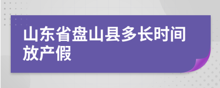 山东省盘山县多长时间放产假