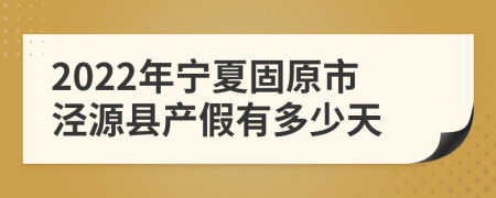 2022年宁夏固原市泾源县产假有多少天