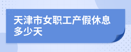 天津市女职工产假休息多少天