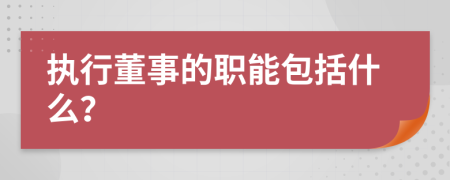 执行董事的职能包括什么？