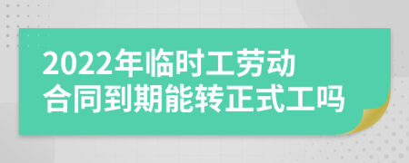 2022年临时工劳动合同到期能转正式工吗