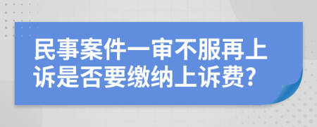 民事案件一审不服再上诉是否要缴纳上诉费?