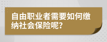 自由职业者需要如何缴纳社会保险呢？