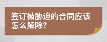 签订被胁迫的合同应该怎么解除？