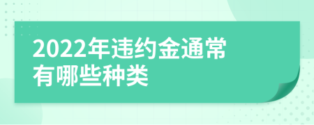 2022年违约金通常有哪些种类