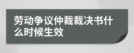 劳动争议仲裁裁决书什么时候生效