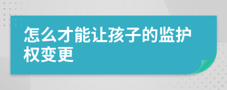 怎么才能让孩子的监护权变更