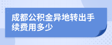 成都公积金异地转出手续费用多少