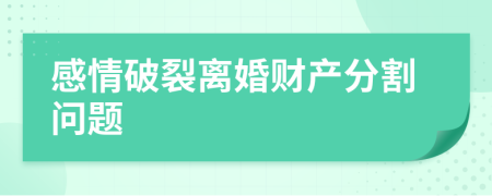 感情破裂离婚财产分割问题