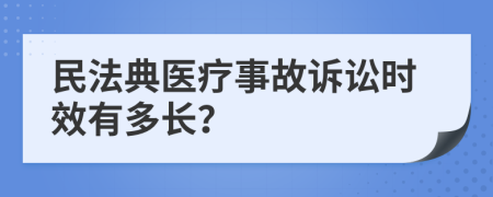 民法典医疗事故诉讼时效有多长？