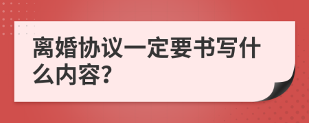 离婚协议一定要书写什么内容？