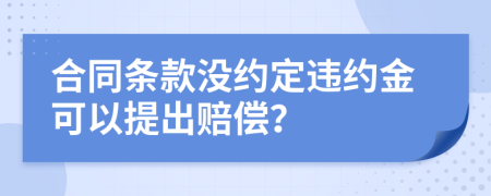 合同条款没约定违约金可以提出赔偿？