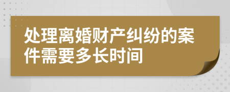 处理离婚财产纠纷的案件需要多长时间