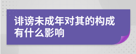 诽谤未成年对其的构成有什么影响