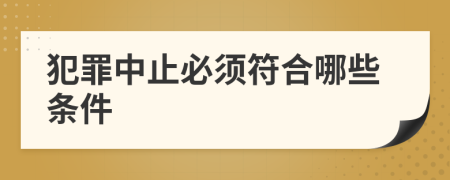 犯罪中止必须符合哪些条件