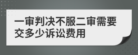 一审判决不服二审需要交多少诉讼费用