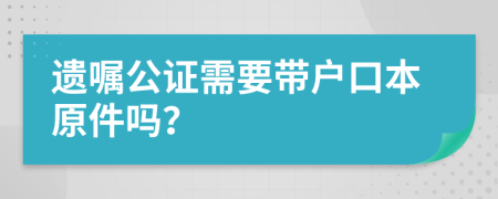 遗嘱公证需要带户口本原件吗？