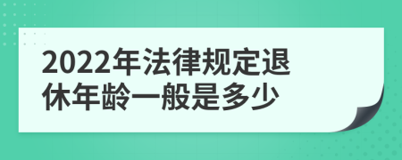 2022年法律规定退休年龄一般是多少