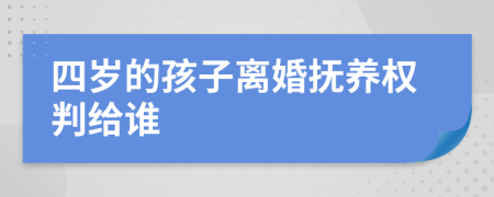 四岁的孩子离婚抚养权判给谁