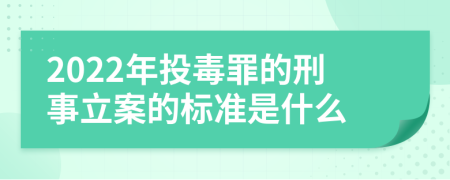 2022年投毒罪的刑事立案的标准是什么