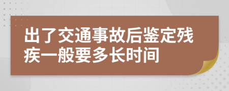 出了交通事故后鉴定残疾一般要多长时间