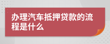 办理汽车抵押贷款的流程是什么