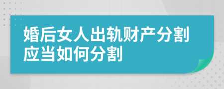 婚后女人出轨财产分割应当如何分割