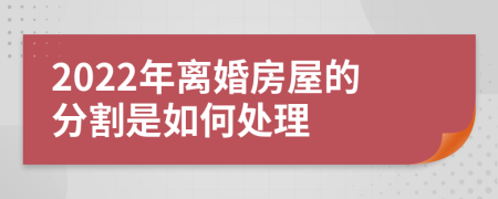 2022年离婚房屋的分割是如何处理