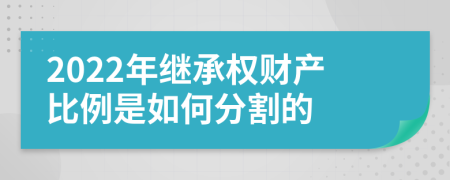 2022年继承权财产比例是如何分割的