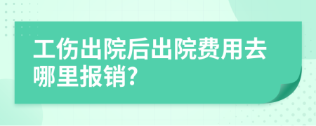 工伤出院后出院费用去哪里报销?