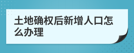 土地确权后新增人口怎么办理