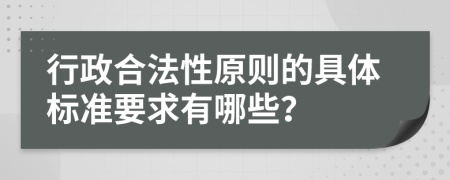 行政合法性原则的具体标准要求有哪些？