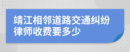 靖江相邻道路交通纠纷律师收费要多少