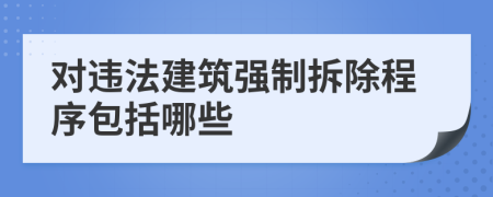 对违法建筑强制拆除程序包括哪些