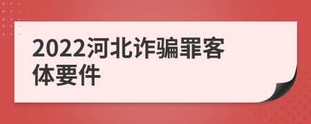 2022河北诈骗罪客体要件