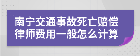 南宁交通事故死亡赔偿律师费用一般怎么计算