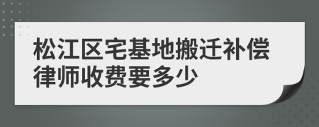 松江区宅基地搬迁补偿律师收费要多少