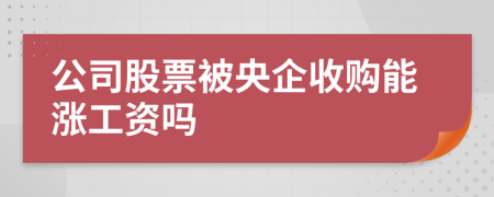 公司股票被央企收购能涨工资吗