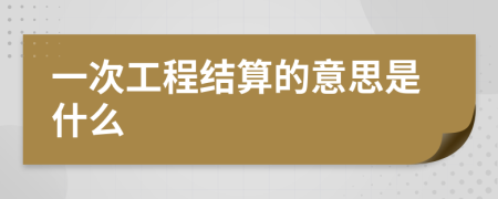 一次工程结算的意思是什么