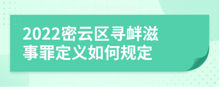 2022密云区寻衅滋事罪定义如何规定