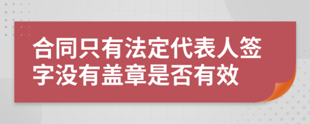 合同只有法定代表人签字没有盖章是否有效