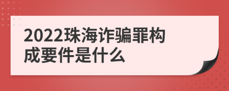 2022珠海诈骗罪构成要件是什么