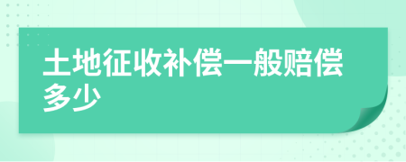 土地征收补偿一般赔偿多少