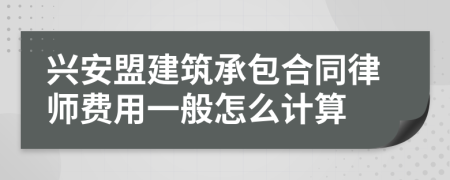 兴安盟建筑承包合同律师费用一般怎么计算