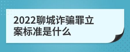 2022聊城诈骗罪立案标准是什么