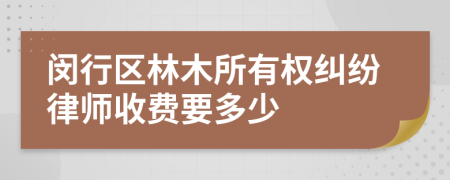 闵行区林木所有权纠纷律师收费要多少