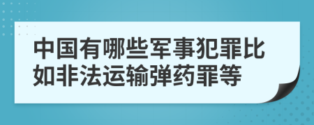 中国有哪些军事犯罪比如非法运输弹药罪等